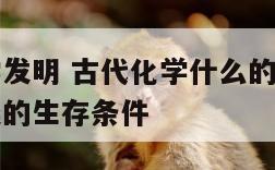 古代的化学发明 古代化学什么的发现和利用改善了人类的生存条件