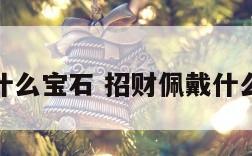 招财佩戴什么宝石 招财佩戴什么宝石最好