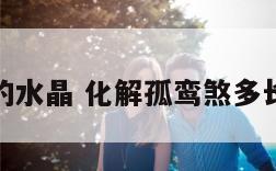 化孤鸾煞的水晶 化解孤鸾煞多长时间起效