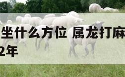 属龙打麻将坐什么方位 属龙打麻将坐什么方位最旺2022年