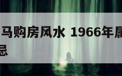 1966属马购房风水 1966年属马的买房十六忌