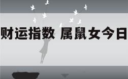 属鼠女今日财运指数 属鼠女今日财运指数是多少