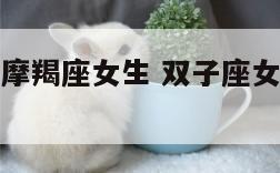 双子座女和摩羯座女生 双子座女和摩羯座女友谊