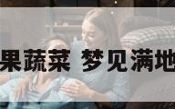 梦见满屋子瓜果蔬菜 梦见满地都是瓜果蔬菜