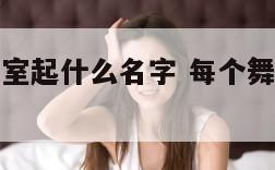 每个舞蹈教室起什么名字 每个舞蹈教室起什么名字好听