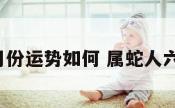 属蛇人6月份运势如何 属蛇人六月份运势